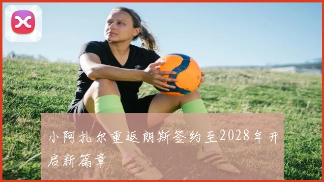 小阿扎尔重返朗斯签约至2028年开启新篇章