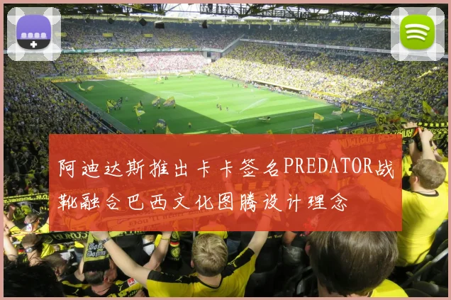 阿迪达斯推出卡卡签名PREDATOR战靴融合巴西文化图腾设计理念