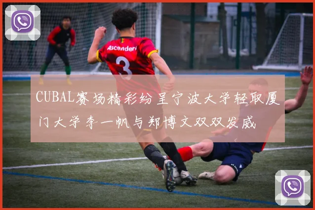 CUBAL赛场精彩纷呈宁波大学轻取厦门大学李一帆与郑博文双双发威