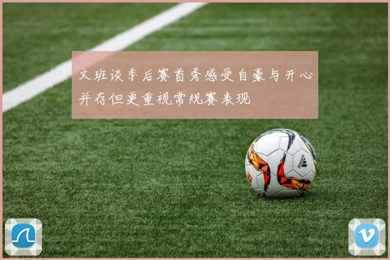 文班谈季后赛首秀感受自豪与开心并存但更重视常规赛表现