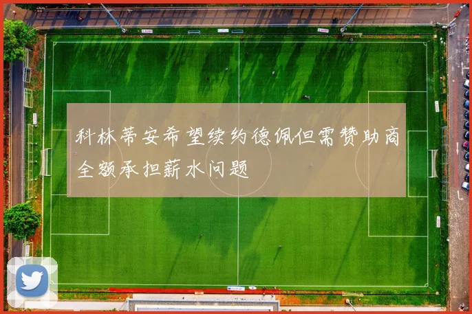 科林蒂安希望续约德佩但需赞助商全额承担薪水问题