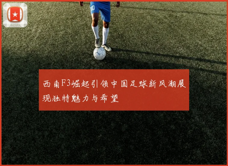 西南F3崛起引领中国足球新风潮展现独特魅力与希望